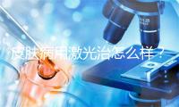 皮肤病用激光治怎么样？